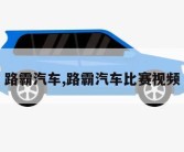 路霸汽车,路霸汽车比赛视频