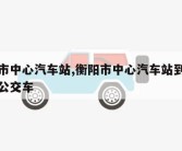 衡阳市中心汽车站,衡阳市中心汽车站到高铁站的公交车