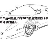 汽车gps防盗,汽车GPS防盗定位器卡丢失可以找回么