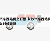 长沙汽车西站网上订票,长沙汽车西站网上订票什么时候恢复