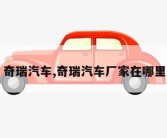 奇瑞汽车,奇瑞汽车厂家在哪里