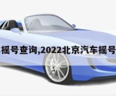 汽车摇号查询,2022北京汽车摇号查询