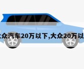 大众汽车20万以下,大众20万以上