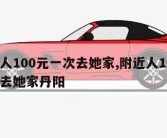 附近人100元一次去她家,附近人100元一次去她家丹阳