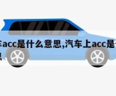 汽车acc是什么意思,汽车上acc是什么意思