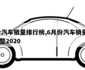 6月份汽车销量排行榜,6月份汽车销量排行榜 完整2020