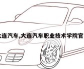 大连汽车,大连汽车职业技术学院官网