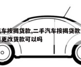 二手汽车按揭贷款,二手汽车按揭贷款金融公司需要更改贷款可以吗