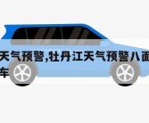 牡丹江天气预警,牡丹江天气预警八面通到牡丹江火车