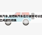 双燃料汽车,双燃料汽车在行驶中可以在两种燃料之间进行切换