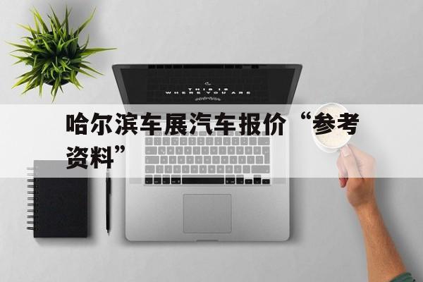 哈尔滨车展汽车报价“参考资料”