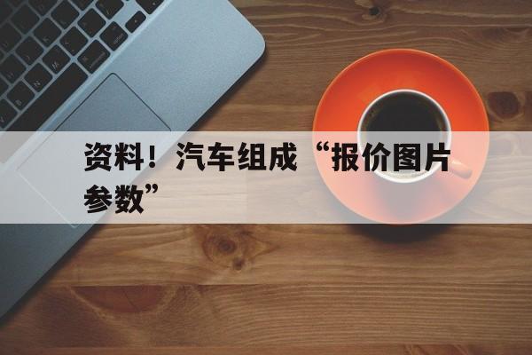 资料！汽车组成“报价图片参数”