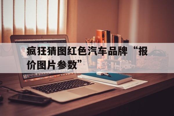 疯狂猜图红色汽车品牌“报价图片参数”