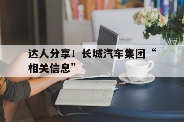 达人分享！长城汽车集团“相关信息”